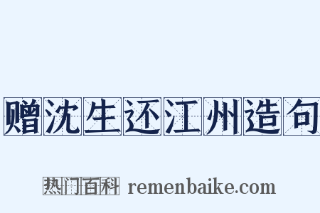 赠沈生还江州造句是什么意思的图片